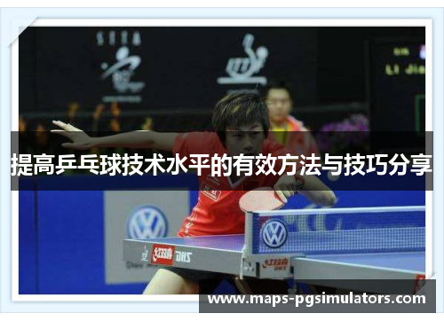 提高乒乓球技术水平的有效方法与技巧分享 提高乒乓球技术水平的有效方法与技巧分享