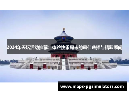 2024年天坛活动推荐：体验快乐周末的最佳选择与精彩瞬间