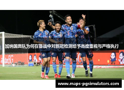 加纳国奥队为何在备战中对新冠检测给予高度重视与严格执行 加纳国奥队为何在备战中对新冠检测给予高度重视与严格执行