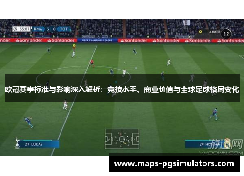 欧冠赛事标准与影响深入解析:竞技水平、商业价值与全球足球格局变化 欧冠赛事标准与影响深入解析:竞技水平、商业价值与全球足球格局变化