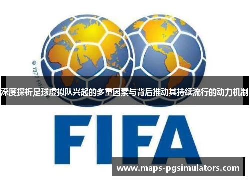 深度探析足球虚拟队兴起的多重因素与背后推动其持续流行的动力机制