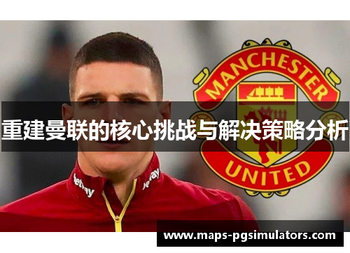 重建曼联的核心挑战与解决策略分析