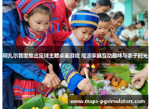 阿扎尔首度推出足球主题桌面游戏 增添家庭互动趣味与亲子时光