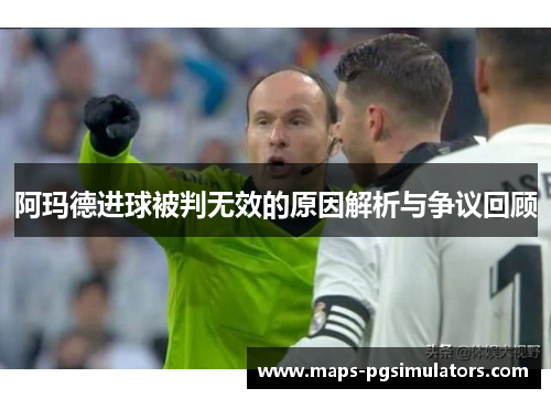 阿玛德进球被判无效的原因解析与争议回顾