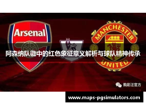 阿森纳队徽中的红色象征意义解析与球队精神传承