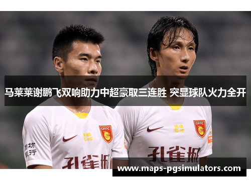 马莱莱谢鹏飞双响助力中超豪取三连胜 突显球队火力全开