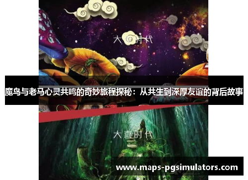 魔鸟与老马心灵共鸣的奇妙旅程探秘:从共生到深厚友谊的背后故事 魔鸟与老马心灵共鸣的奇妙旅程探秘:从共生到深厚友谊的背后故事