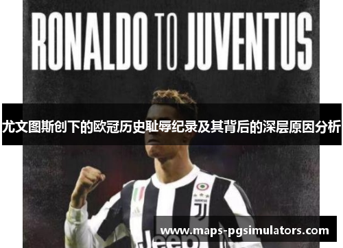 尤文图斯创下的欧冠历史耻辱纪录及其背后的深层原因分析 尤文图斯创下的欧冠历史耻辱纪录及其背后的深层原因分析