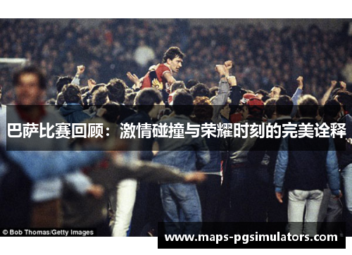 巴萨比赛回顾:激情碰撞与荣耀时刻的完美诠释 巴萨比赛回顾:激情碰撞与荣耀时刻的完美诠释