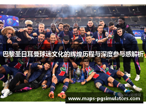 巴黎圣日耳曼球迷文化的辉煌历程与深度参与感解析