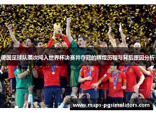 德国足球队屡次闯入世界杯决赛并夺冠的辉煌历程与背后原因分析