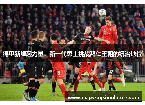 德甲新崛起力量：新一代勇士挑战拜仁王朝的统治地位