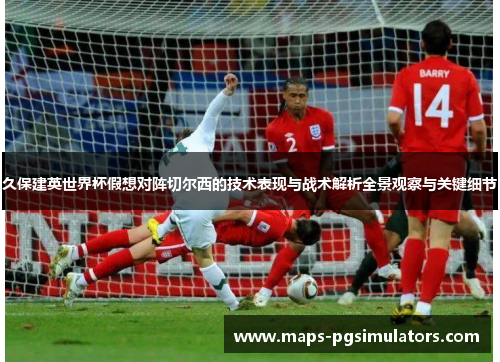 久保建英世界杯假想对阵切尔西的技术表现与战术解析全景观察与关键细节 久保建英世界杯假想对阵切尔西的技术表现与战术解析全景观察与关键细节