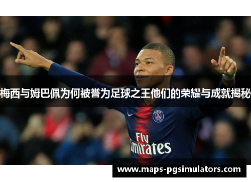 梅西与姆巴佩为何被誉为足球之王他们的荣耀与成就揭秘